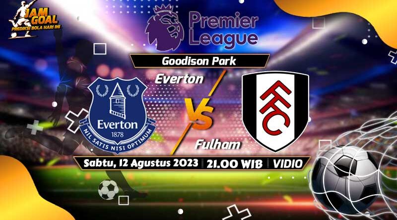 Prediksi Skor Everton vs Fulham, 12 Agustus 2023: Jadwal Liga Inggris Malam Ini