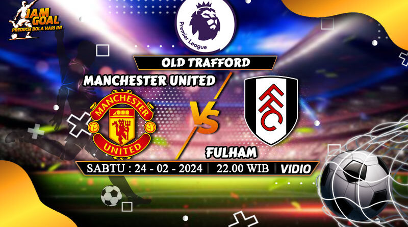 Prediksi Manchester United vs Fulham 24 Februari 2024