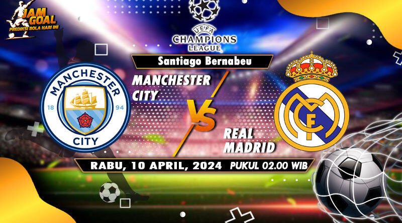 Prediksi Pertandingan Real Madrid vs Manchester City 10 April 2024