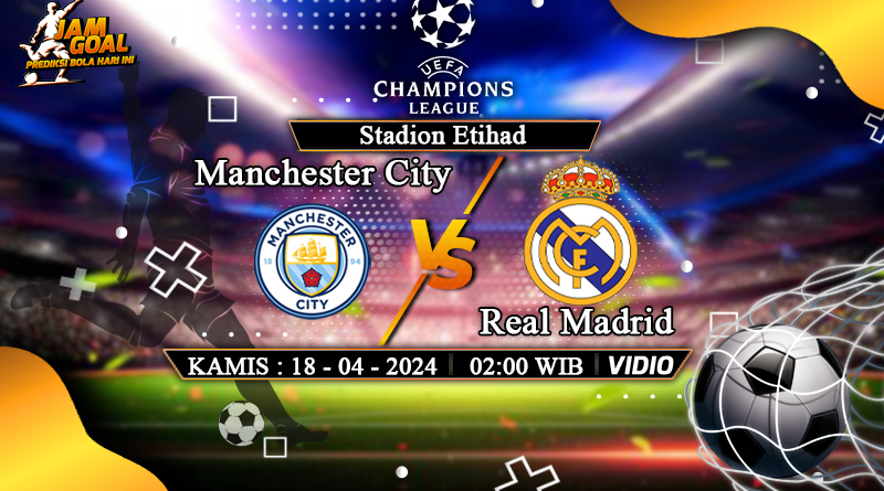 Prediksi Manchester City vs Real Madrid 18 April 2024